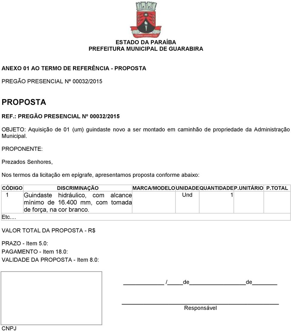 PROPONENTE: Prezados Senhores, Nos termos da licitação em epígrafe, apresentamos proposta conforme abaixo: CÓDIGO DISCRIMINAÇÃO MARCA/MODELO UNIDADE QUANTIDADE P.