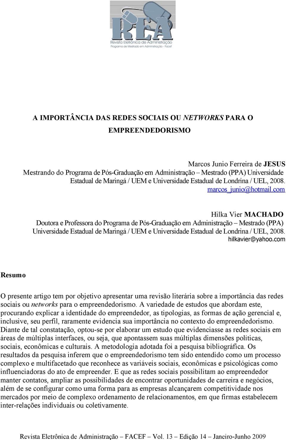 com Hilka Vier MACHADO Doutora e Professora do Programa de Pós-Graduação em Administração Mestrado (PPA) Universidade Estadual de Maringá / UEM e Universidade Estadual de Londrina / UEL, 2008.