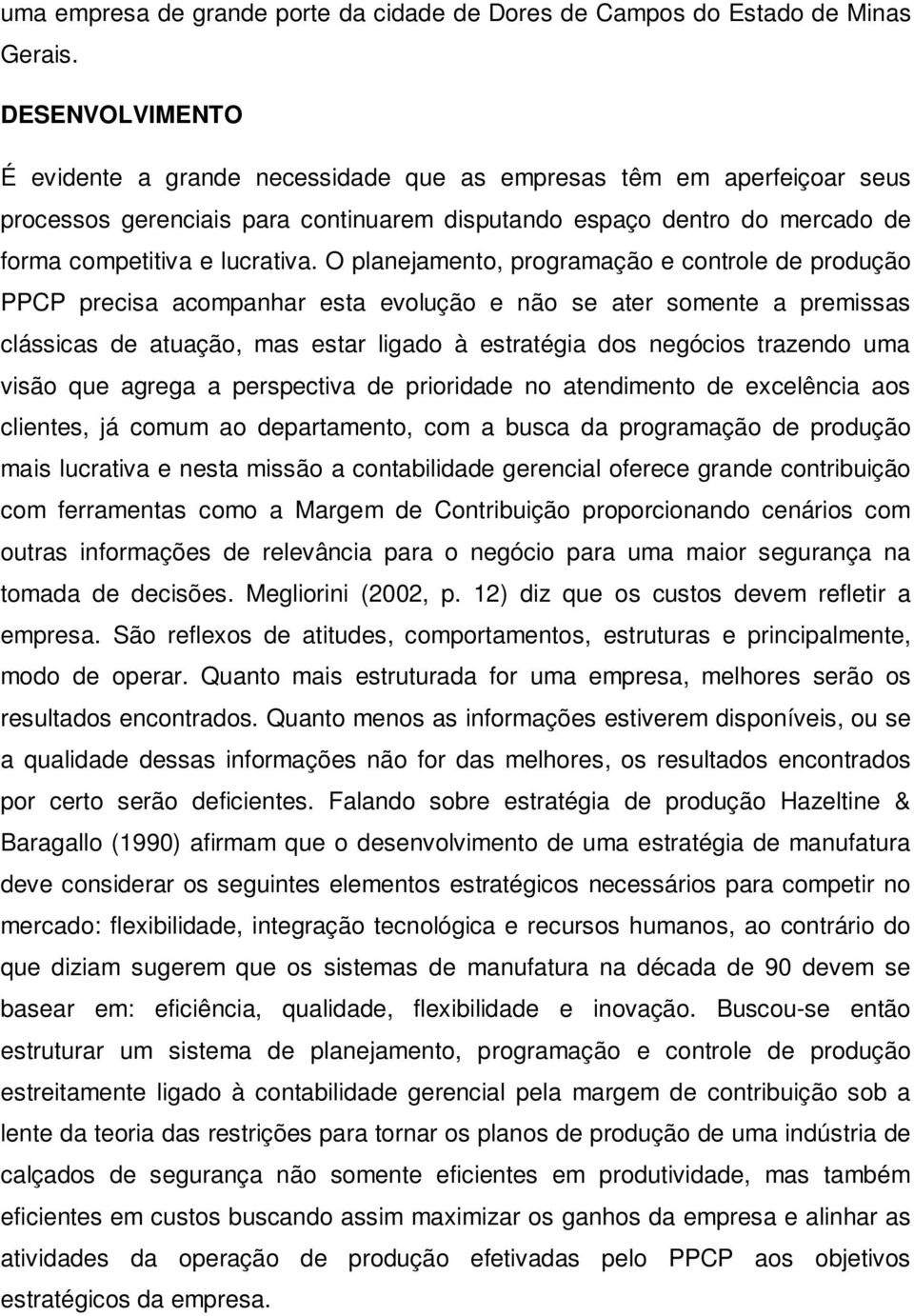 O planejamento, programação e controle de produção PPCP precisa acompanhar esta evolução e não se ater somente a premissas clássicas de atuação, mas estar ligado à estratégia dos negócios trazendo