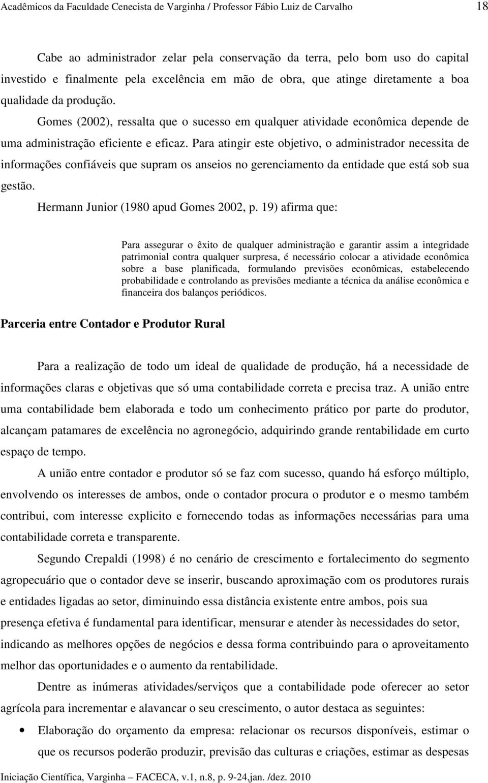 Para atingir este objetivo, o administrador necessita de informações confiáveis que supram os anseios no gerenciamento da entidade que está sob sua gestão. Hermann Junior (1980 apud Gomes 2002, p.