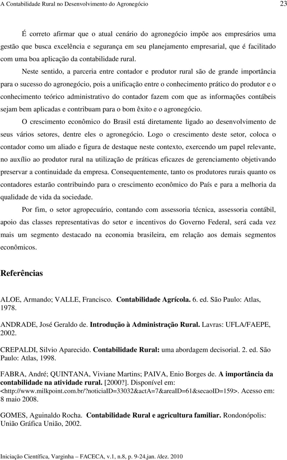 Neste sentido, a parceria entre contador e produtor rural são de grande importância para o sucesso do agronegócio, pois a unificação entre o conhecimento prático do produtor e o conhecimento teórico