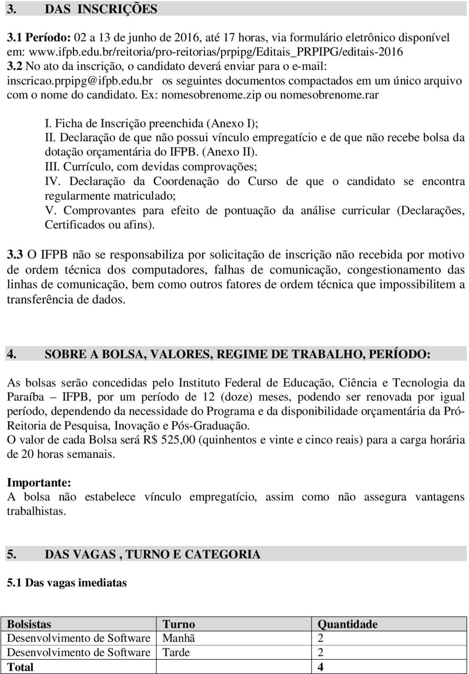 zip ou nomesobrenome.rar I. Ficha de Inscrição preenchida (Anexo I); II. Declaração de que não possui vínculo empregatício e de que não recebe bolsa da dotação orçamentária do IFPB. (Anexo II). III.