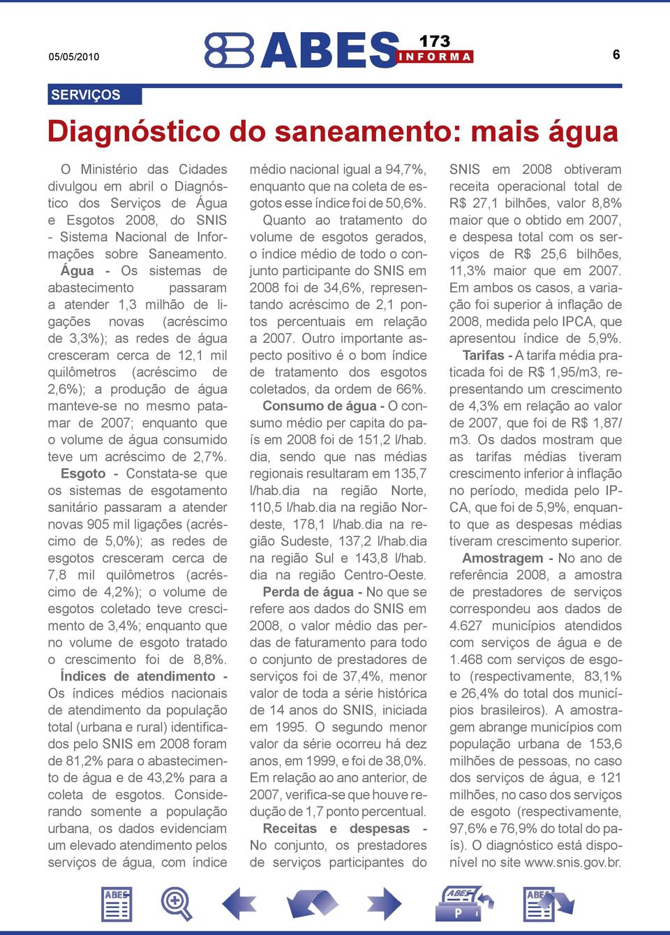 água manteve-se no mesmo patamar de 2007; enquanto que o volume de água consumido teve um acréscimo de 2,7%.