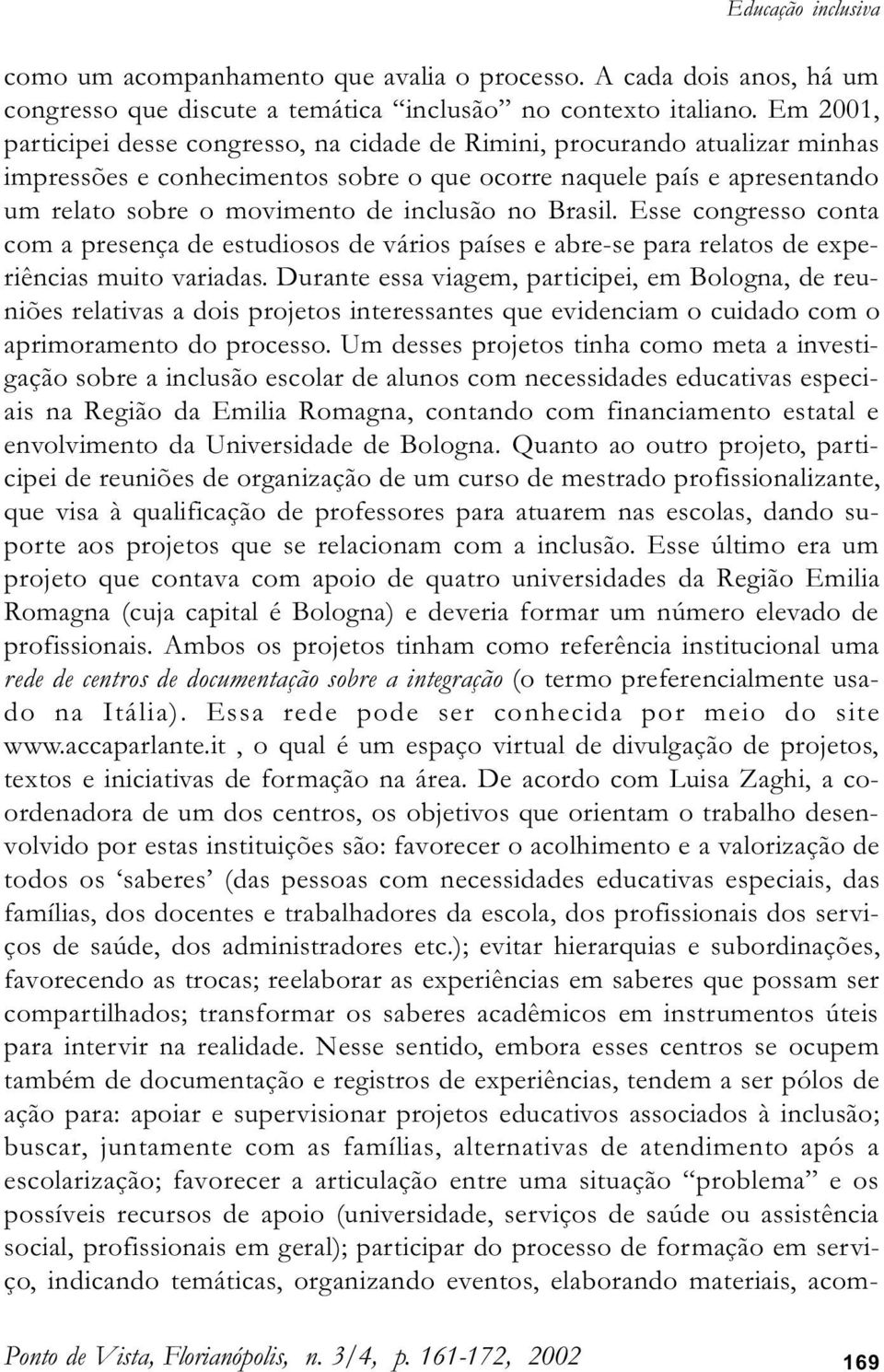 no Brasil. Esse congresso conta com a presença de estudiosos de vários países e abre-se para relatos de experiências muito variadas.