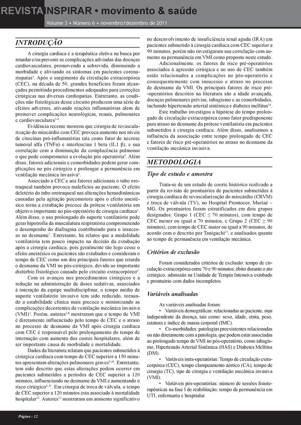 Após o surgimento da circulação extracorpórea (CEC), na década de 50, grandes benefícios foram alcançados permitindo procedimentos adequados para correções cirúrgicas nas diversas cardiopatias.