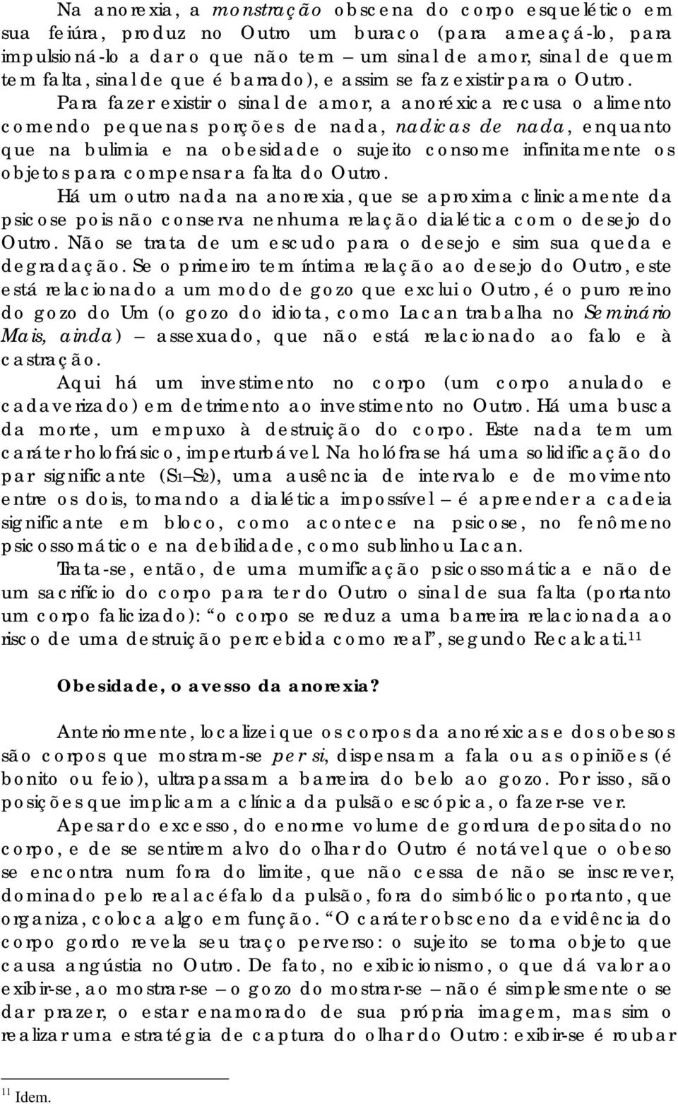 Para fazer existir o sinal de amor, a anoréxica recusa o alimento comendo pequenas porções de nada, nadicas de nada, enquanto que na bulimia e na obesidade o sujeito consome infinitamente os objetos