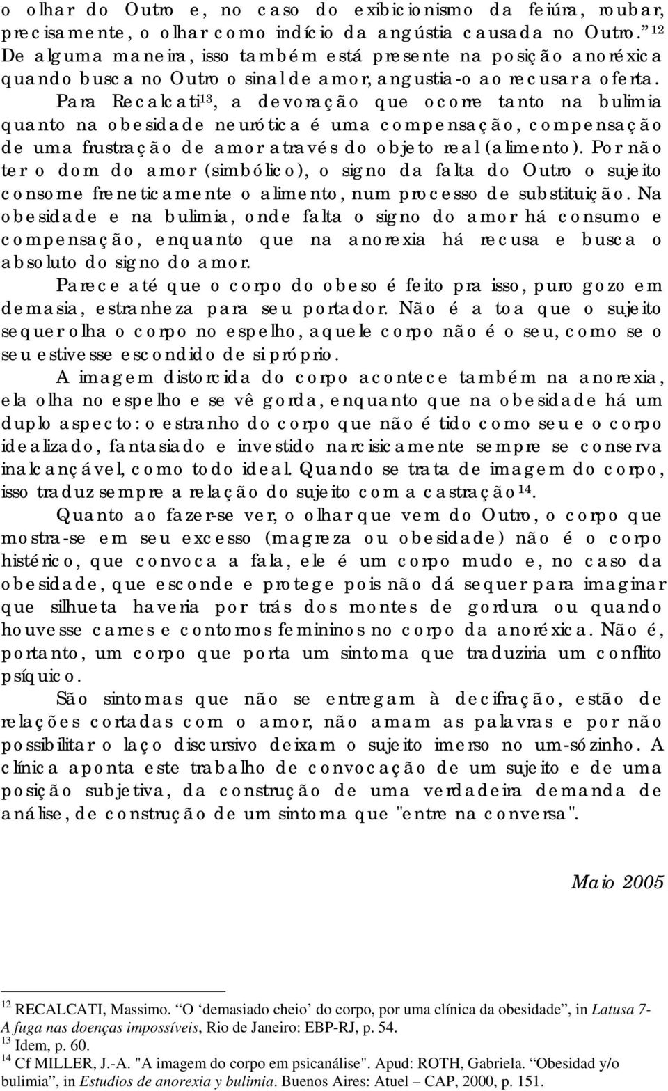 Para Recalcati 13, a devoração que ocorre tanto na bulimia quanto na obesidade neurótica é uma compensação, compensação de uma frustração de amor através do objeto real (alimento).