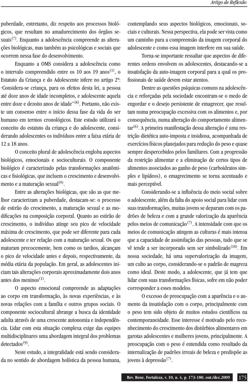 Enquanto a OMS considera a adolescência como o intervalo compreendido entre os 10 aos 19 anos (1), o Estatuto da Criança e do Adolescente infere no artigo 2º: Considera-se criança, para os efeitos