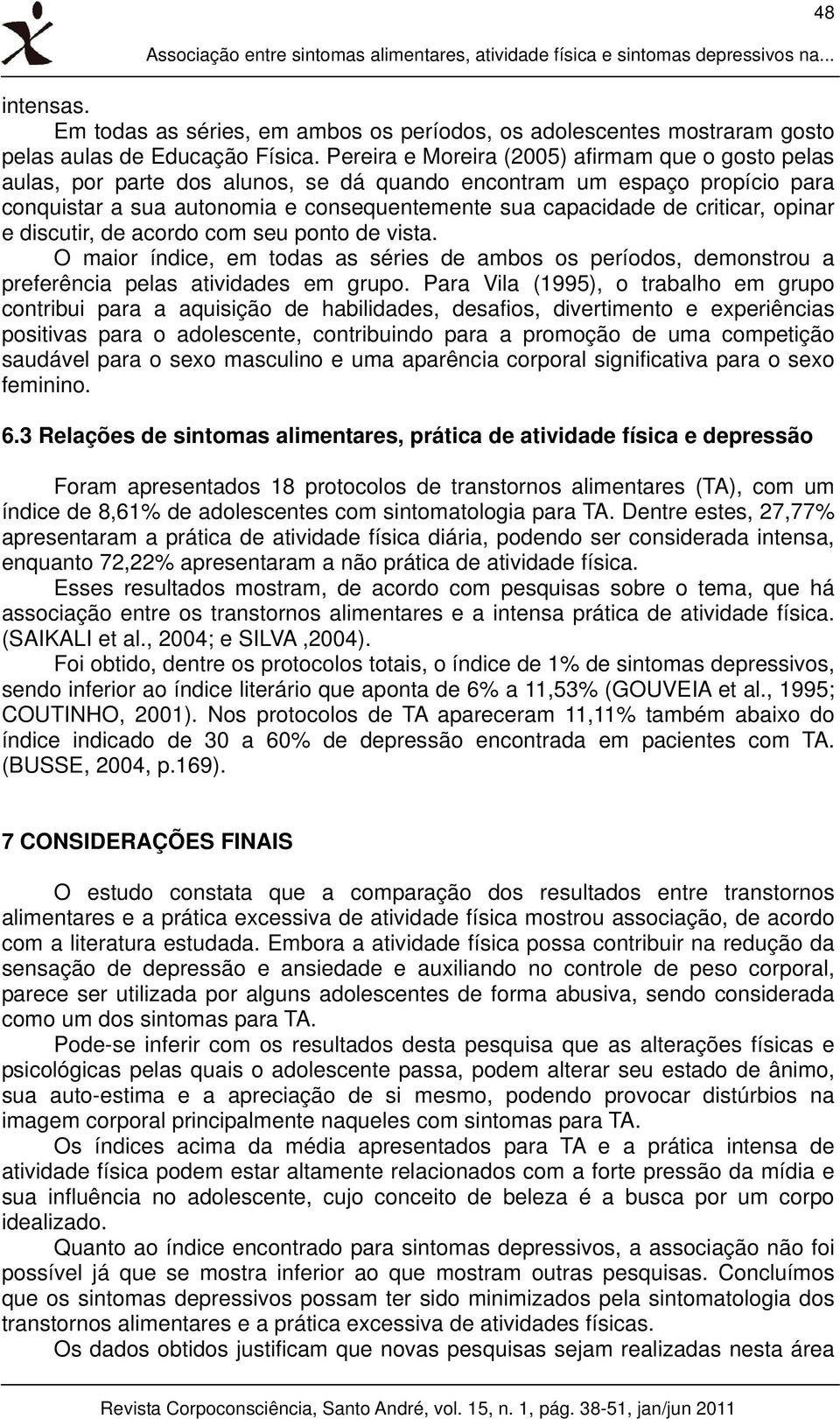 criticar, opinar e discutir, de acordo com seu ponto de vista. O maior índice, em todas as séries de ambos os períodos, demonstrou a preferência pelas atividades em grupo.