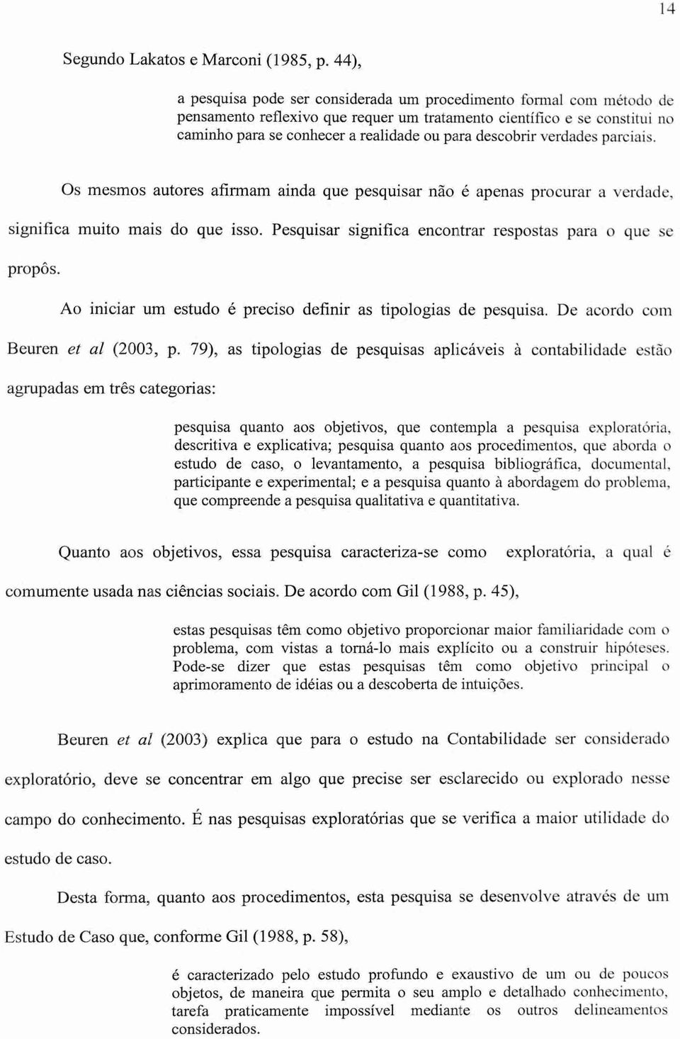 descobrir verdades parciais. Os mesmos autores afirmam ainda que pesquisar não é apenas procurar a verdade, significa muito mais do que isso.