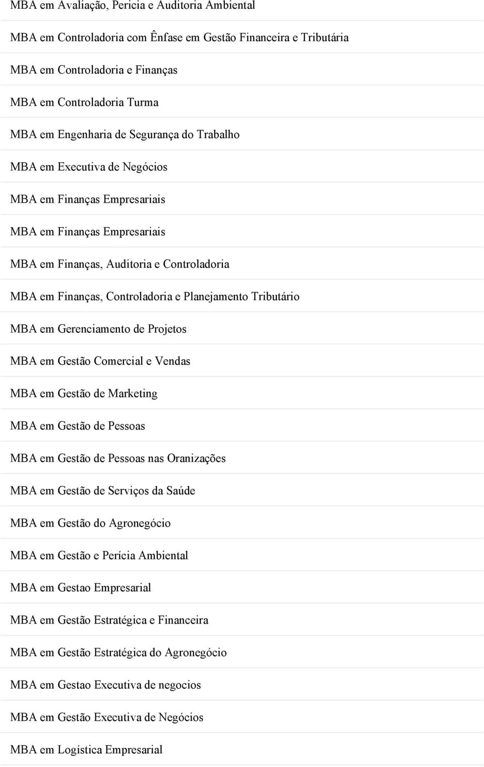 Tributário MBA em Gerenciamento de Projetos MBA em Gestão Comercial e Vendas MBA em Gestão de Marketing MBA em Gestão de Pessoas MBA em Gestão de Pessoas nas Oranizações MBA em Gestão de Serviços da