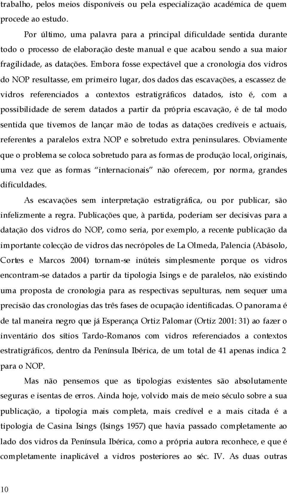 Embora fosse expectável que a cronologia dos vidros do NOP resultasse, em primeiro lugar, dos dados das escavações, a escassez de vidros referenciados a contextos estratigráficos datados, isto é, com