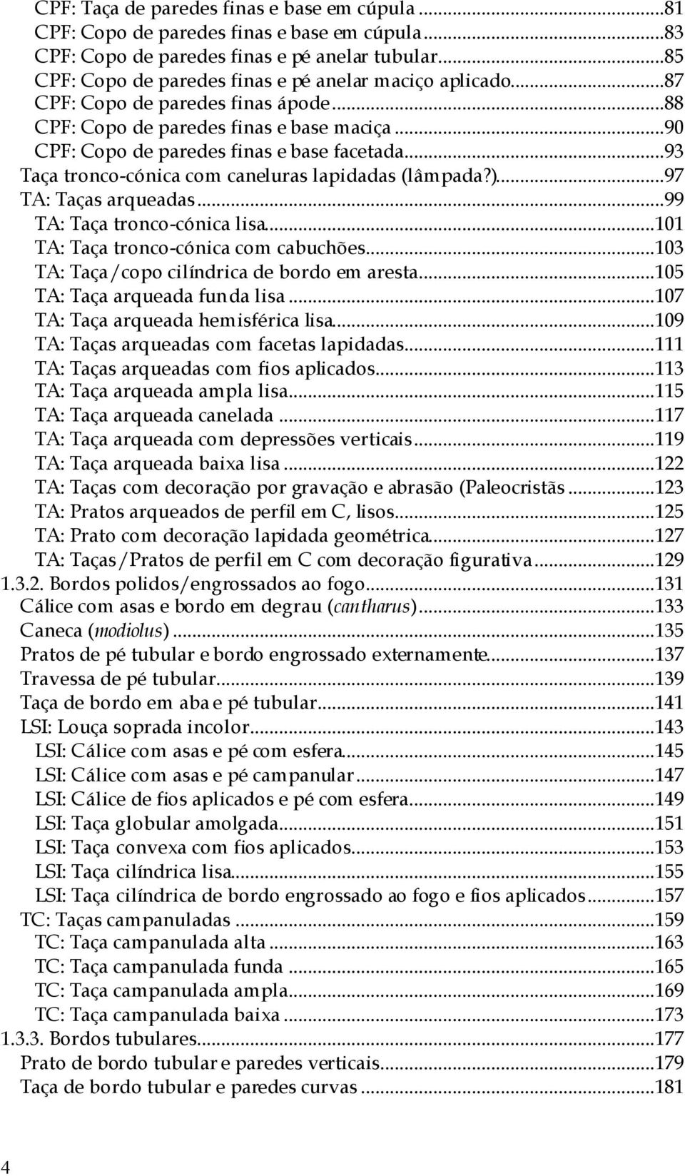 ..93 Taça tronco-cónica com caneluras lapidadas (lâmpada?)...97 TA: Taças arqueadas...99 TA: Taça tronco-cónica lisa...101 TA: Taça tronco-cónica com cabuchões.