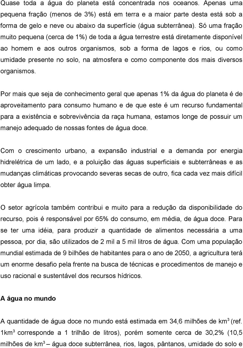 Só uma fração muito pequena (cerca de 1%) de toda a água terrestre está diretamente disponível ao homem e aos outros organismos, sob a forma de lagos e rios, ou como umidade presente no solo, na