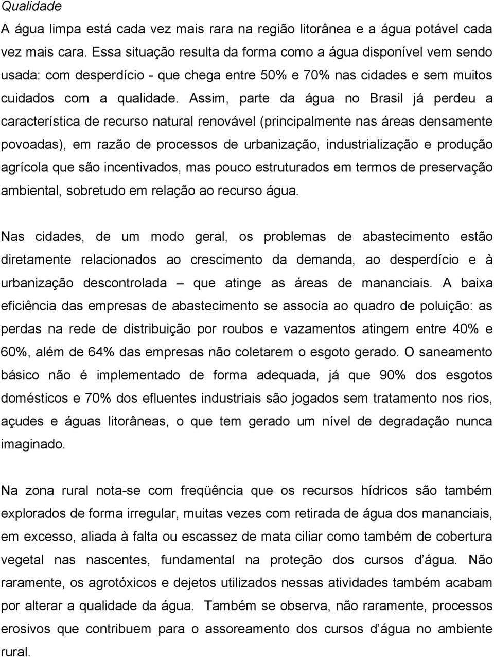 Assim, parte da água no Brasil já perdeu a característica de recurso natural renovável (principalmente nas áreas densamente povoadas), em razão de processos de urbanização, industrialização e