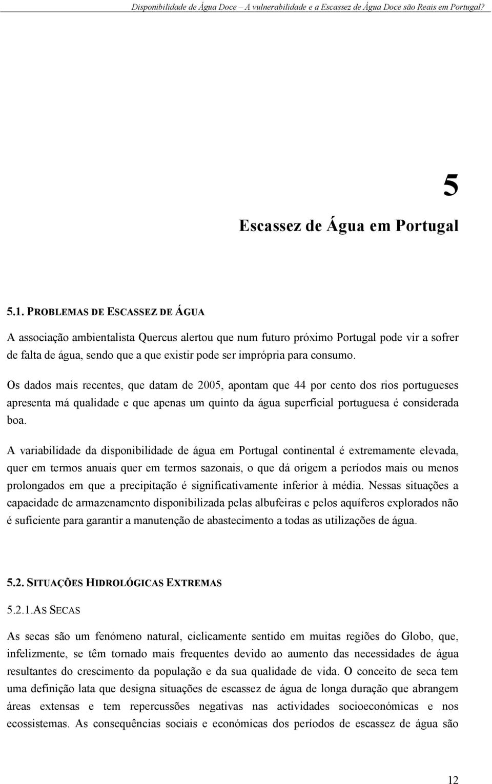 Os dados mais recentes, que datam de 2005, apontam que 44 por cento dos rios portugueses apresenta má qualidade e que apenas um quinto da água superficial portuguesa é considerada boa.