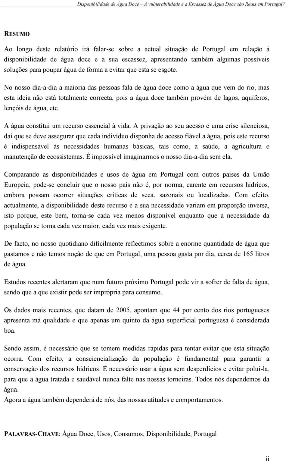 No nosso dia-a-dia a maioria das pessoas fala de água doce como a água que vem do rio, mas esta ideia não está totalmente correcta, pois a água doce também provém de lagos, aquíferos, lençóis de