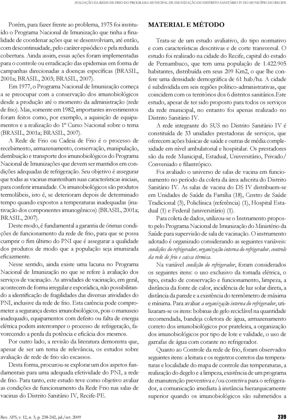 Ainda assim, essas ações foram implementadas para o controle ou erradicação das epidemias em forma de campanhas direcionadas a doenças específicas (BRASIL, 2001a; BRASIL, 2003; BRASIL, 2007).