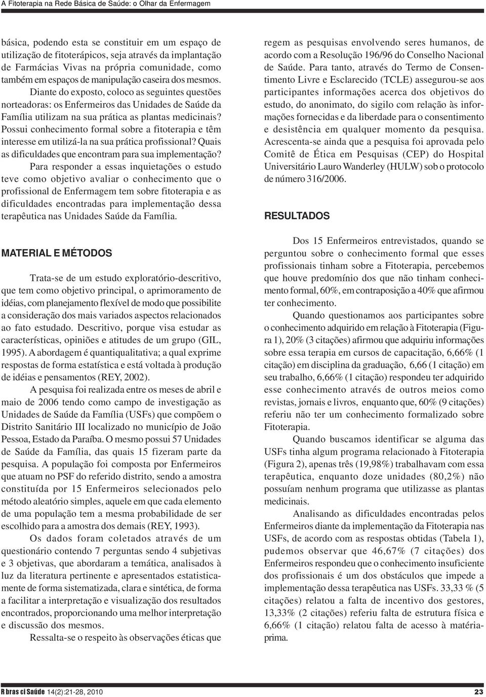 Diante do exposto, coloco as seguintes questões norteadoras: os Enfermeiros das Unidades de Saúde da Família utilizam na sua prática as plantas medicinais?