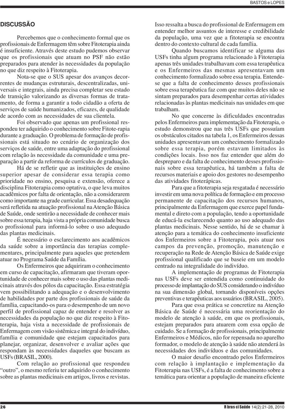 Nota-se que o SUS apesar dos avanços decorrentes de mudanças estruturais, descentralizadas, universais e integrais, ainda precisa completar seu estado de transição valorizando as diversas formas de