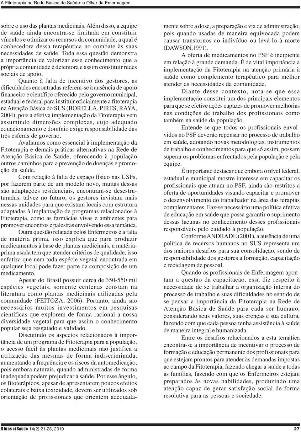 Toda essa questão demonstra a importância de valorizar esse conhecimento que a própria comunidade é detentora e assim constituir redes sociais de apoio.