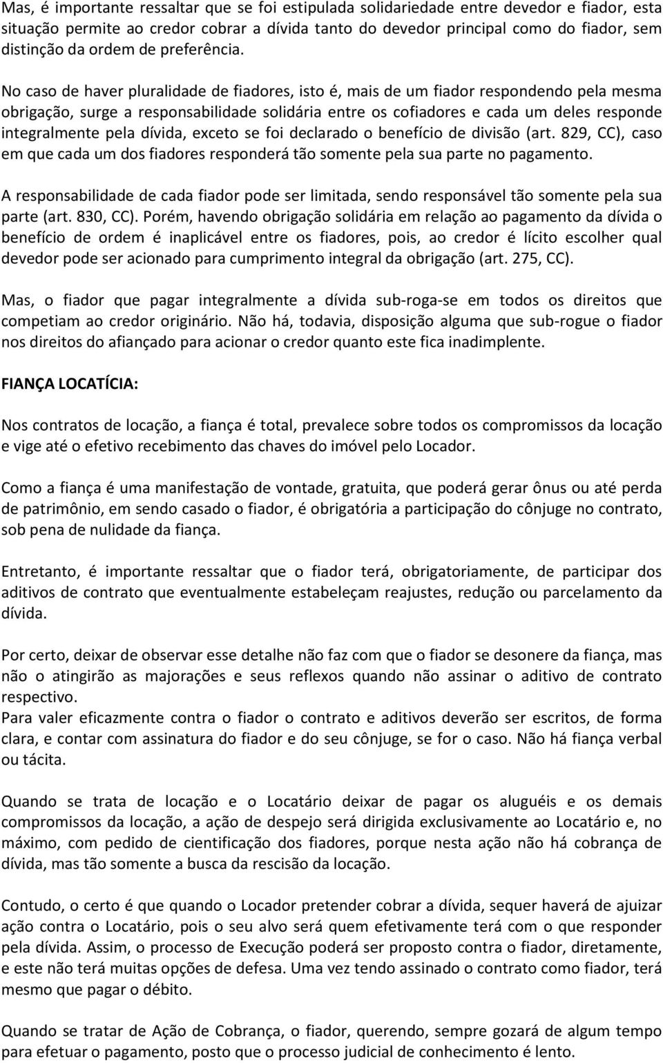 No caso de haver pluralidade de fiadores, isto é, mais de um fiador respondendo pela mesma obrigação, surge a responsabilidade solidária entre os cofiadores e cada um deles responde integralmente