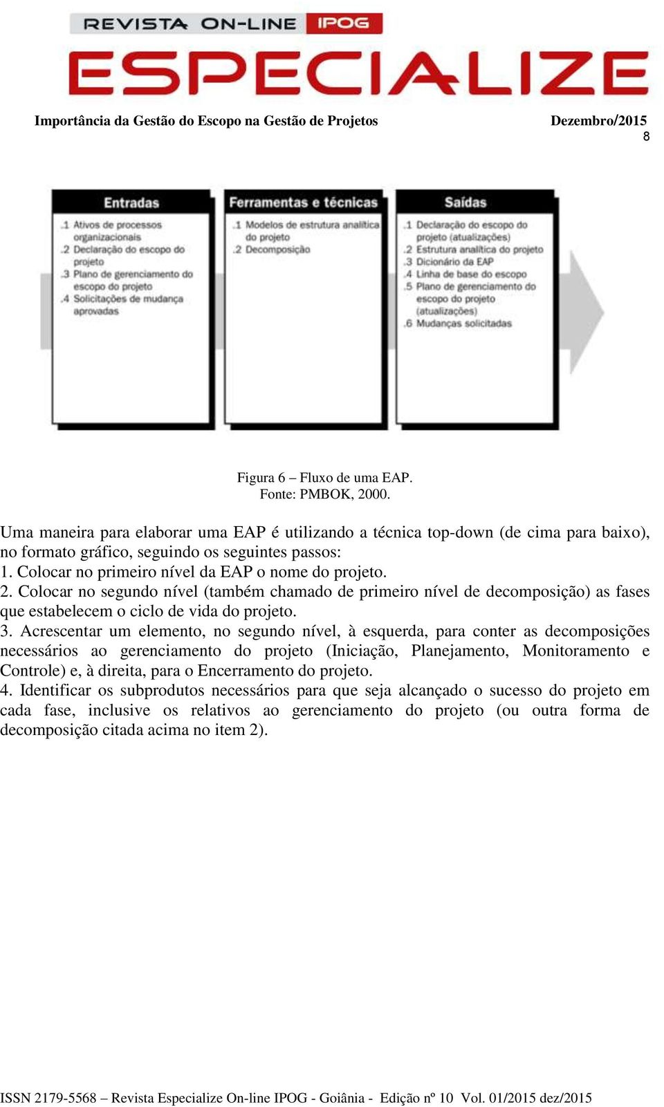 Acrescentar um elemento, no segundo nível, à esquerda, para conter as decomposições necessários ao gerenciamento do projeto (Iniciação, Planejamento, Monitoramento e Controle) e, à direita, para o