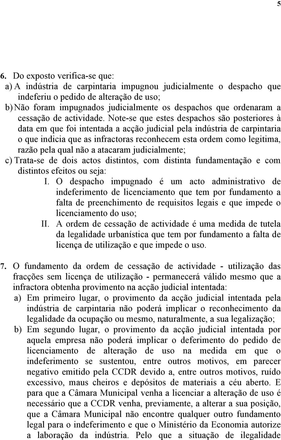 Note-se que estes despachos são posteriores à data em que foi intentada a acção judicial pela indústria de carpintaria o que indicia que as infractoras reconhecem esta ordem como legitima, razão pela