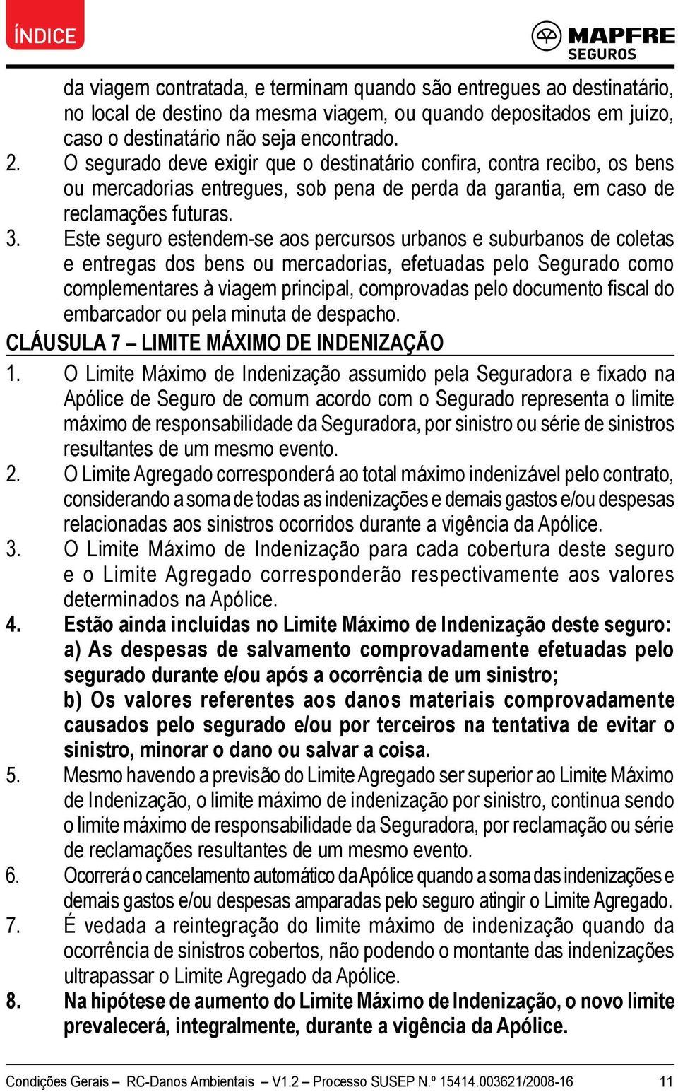 Este seguro estendem-se aos percursos urbanos e suburbanos de coletas e entregas dos bens ou mercadorias, efetuadas pelo Segurado como complementares à viagem principal, comprovadas pelo documento