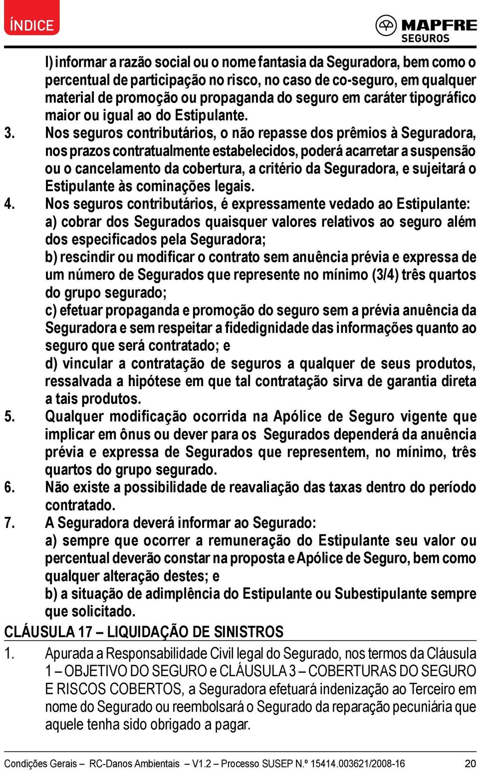 Nos seguros contributários, o não repasse dos prêmios à Seguradora, nos prazos contratualmente estabelecidos, poderá acarretar a suspensão ou o cancelamento da cobertura, a critério da Seguradora, e