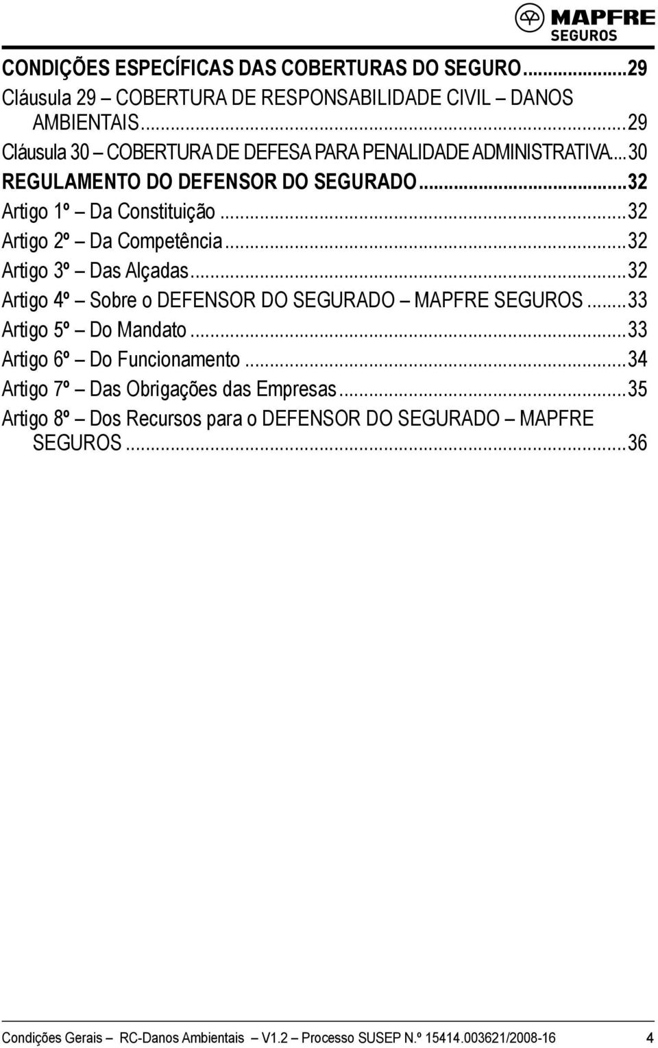 ..32 Artigo 2º Da Competência...32 Artigo 3º Das Alçadas...32 Artigo 4º Sobre o DEFENSOR DO SEGURADO MAPFRE SEGUROS...33 Artigo 5º Do Mandato.