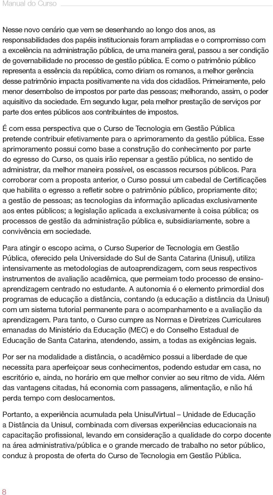 E como o patrimônio público representa a essência da república, como diriam os romanos, a melhor gerência desse patrimônio impacta positivamente na vida dos cidadãos.