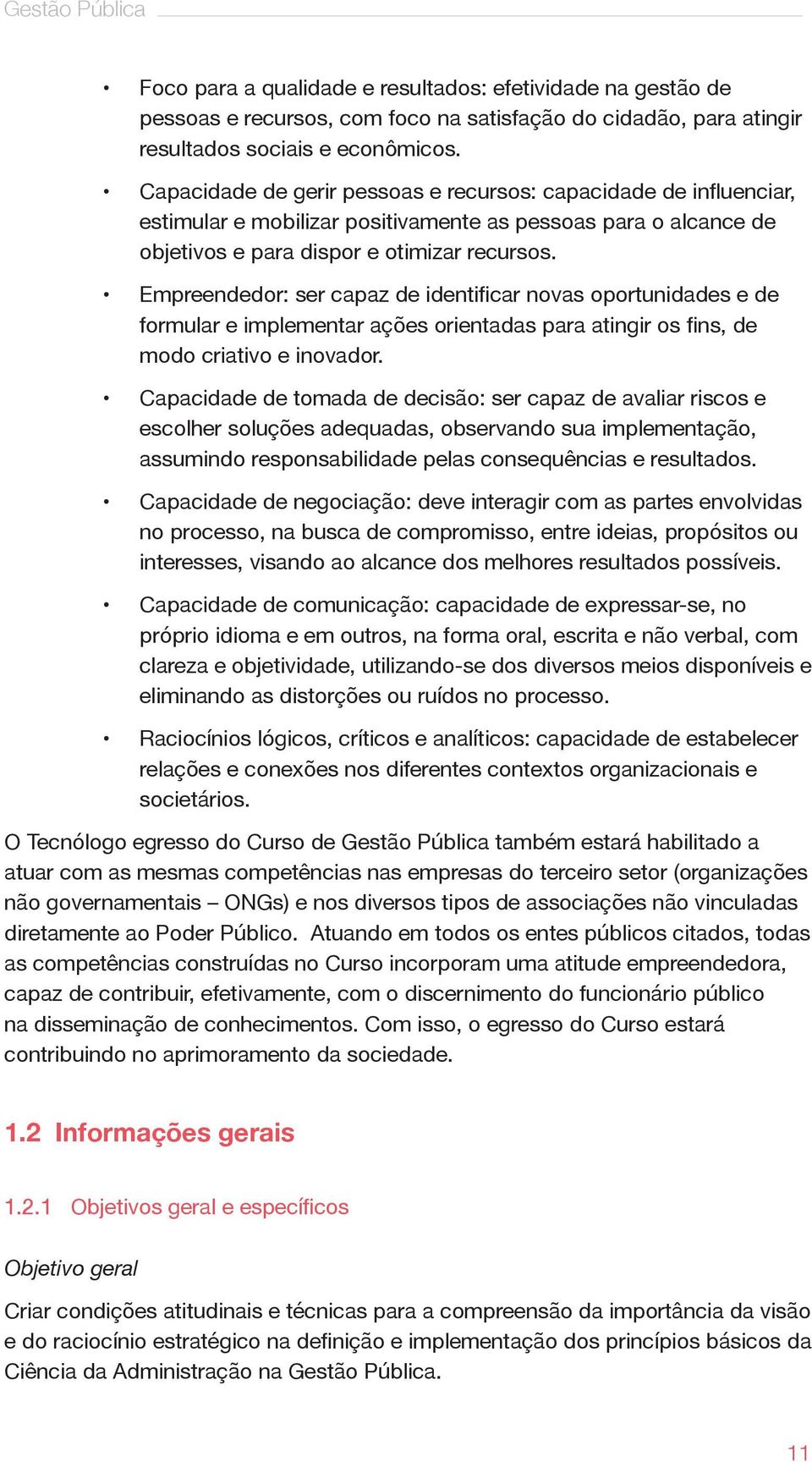 Empreendedor: ser capaz de identificar novas oportunidades e de formular e implementar ações orientadas para atingir os fins, de modo criativo e inovador.