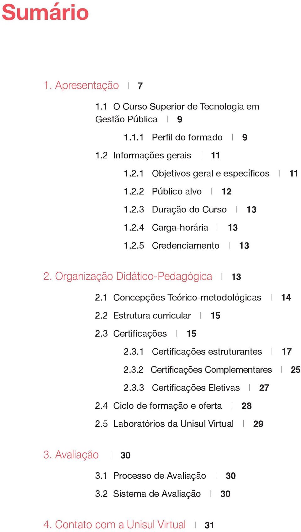 1 Concepções Teórico-metodológicas I 14 2.2 Estrutura curricular I 15 2.3 Certificações I 15 2.3.1 Certificações estruturantes I 17 2.3.2 Certificações Complementares I 25 2.3.3 Certificações Eletivas I 27 2.