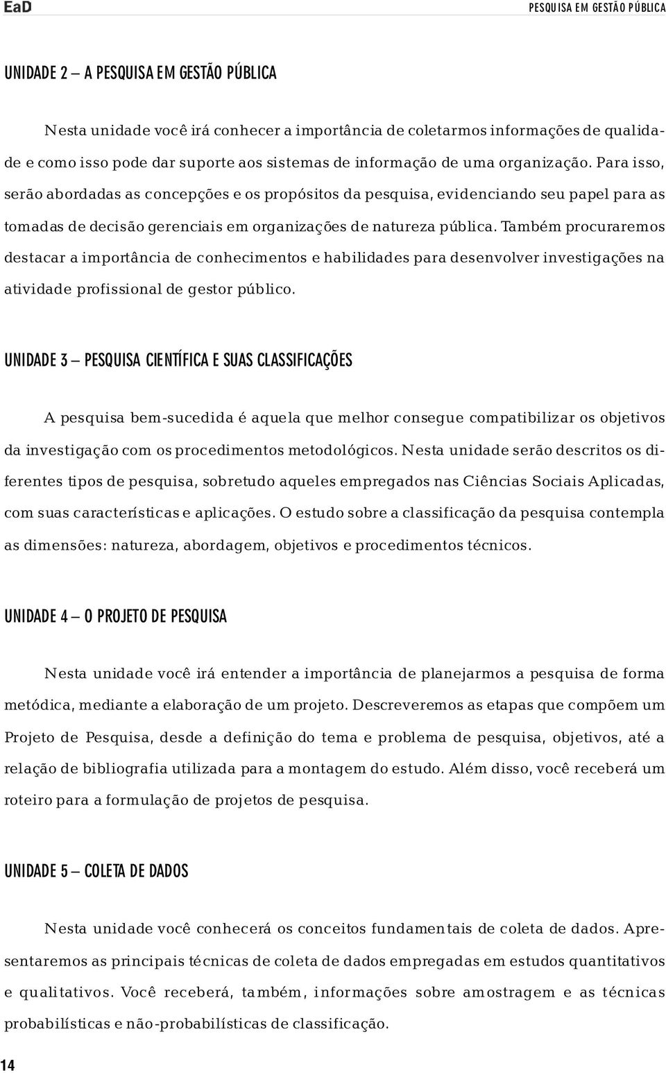 Também procuraremos destacar a importância de conhecimentos e habilidades para desenvolver investigações na atividade profissional de gestor público.