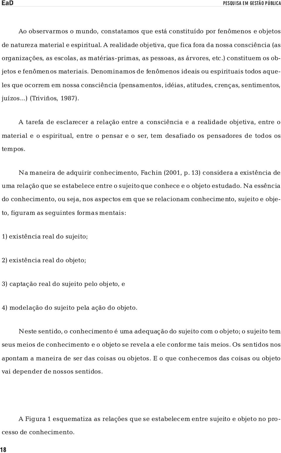 Denominamos de fenômenos ideais ou espirituais todos aqueles que ocorrem em nossa consciência (pensamentos, idéias, atitudes, crenças, sentimentos, juízos...) (Triviños, 1987).