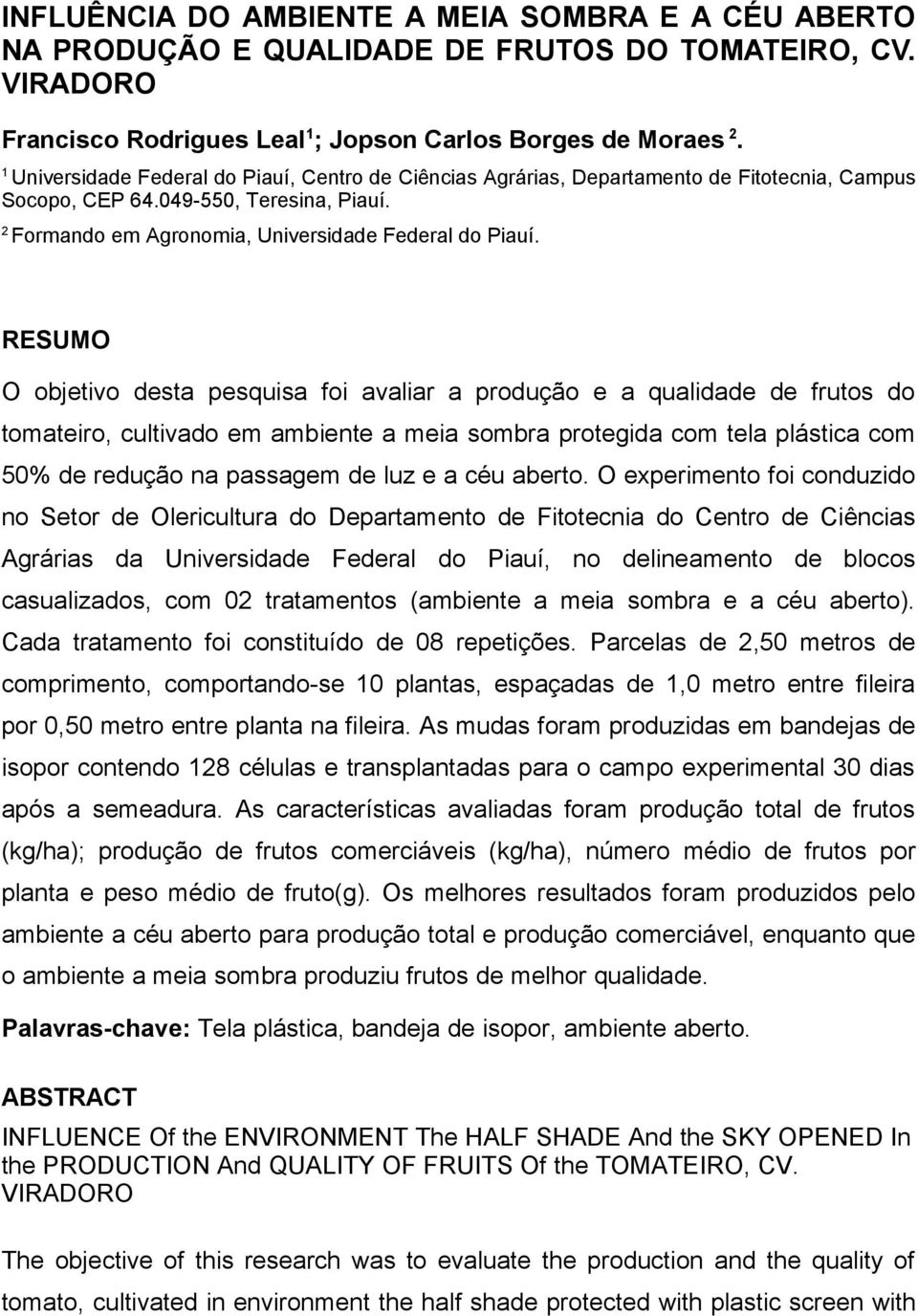 RESUMO O objetivo desta pesquisa foi avaliar a produção e a qualidade de frutos do tomateiro, cultivado em ambiente a meia sombra protegida com tela plástica com 50% de redução na passagem de luz e a