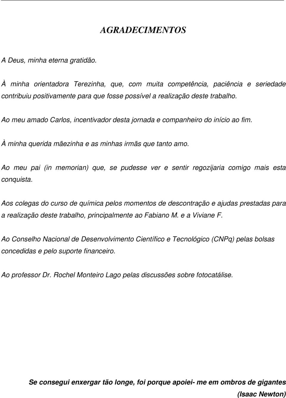 Ao meu amado Carlos, incentivador desta jornada e companheiro do início ao fim. À minha querida mãezinha e as minhas irmãs que tanto amo.