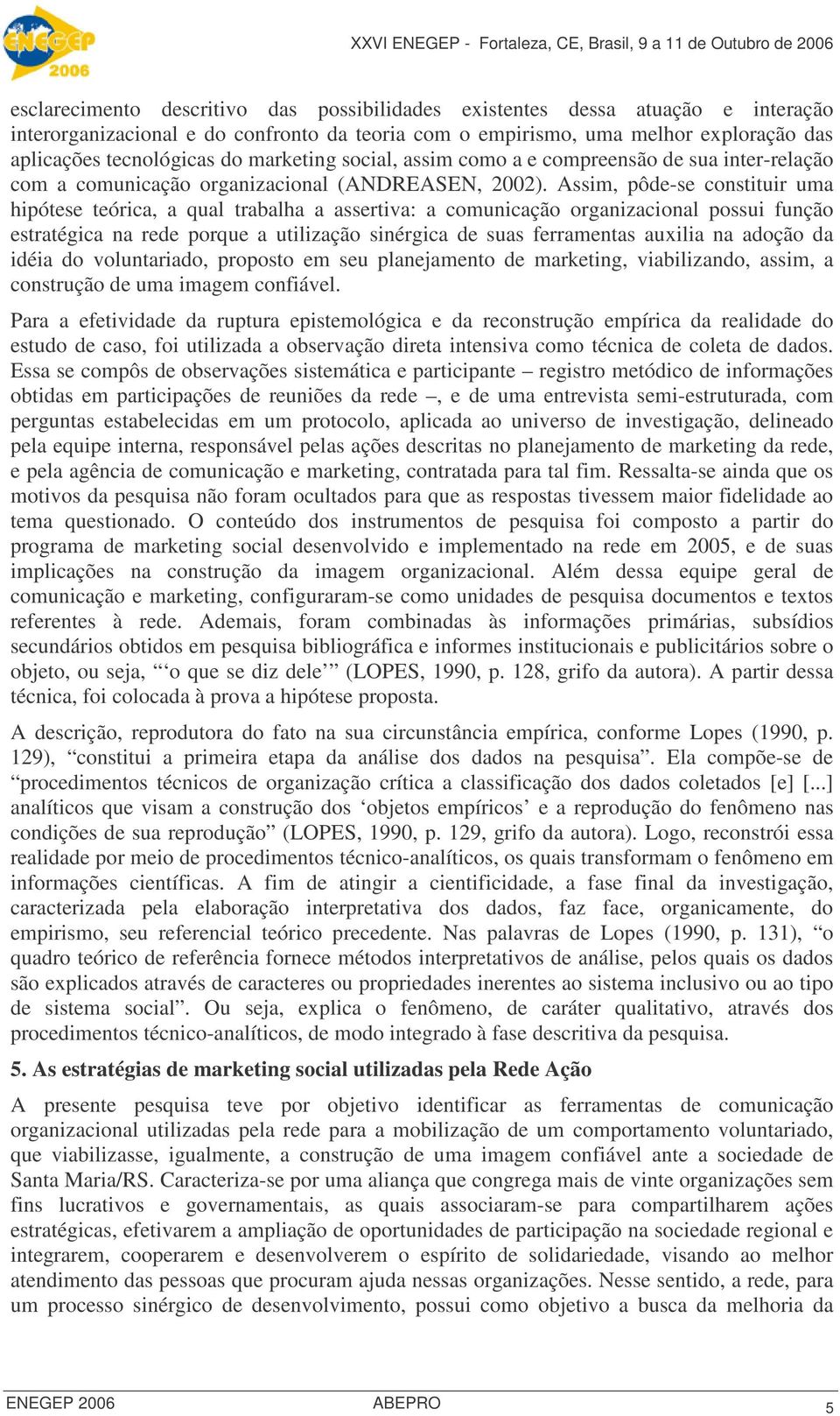 Assim, pôde-se constituir uma hipótese teórica, a qual trabalha a assertiva: a comunicação organizacional possui função estratégica na rede porque a utilização sinérgica de suas ferramentas auxilia