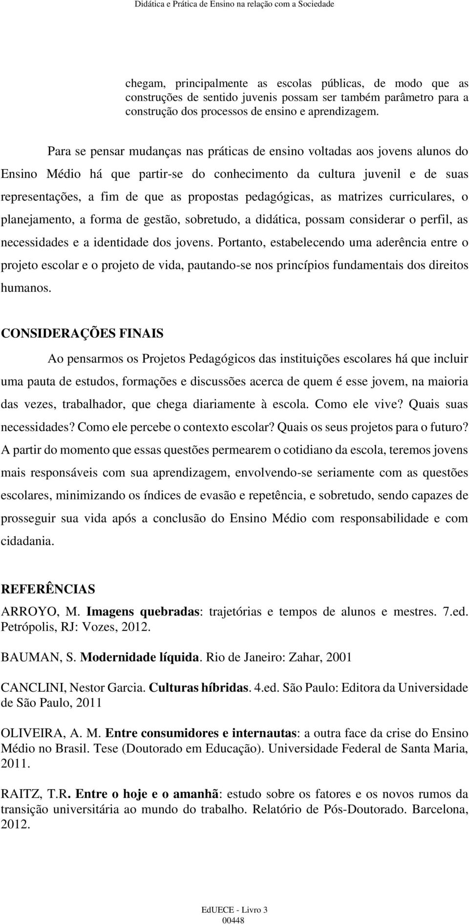 pedagógicas, as matrizes curriculares, o planejamento, a forma de gestão, sobretudo, a didática, possam considerar o perfil, as necessidades e a identidade dos jovens.