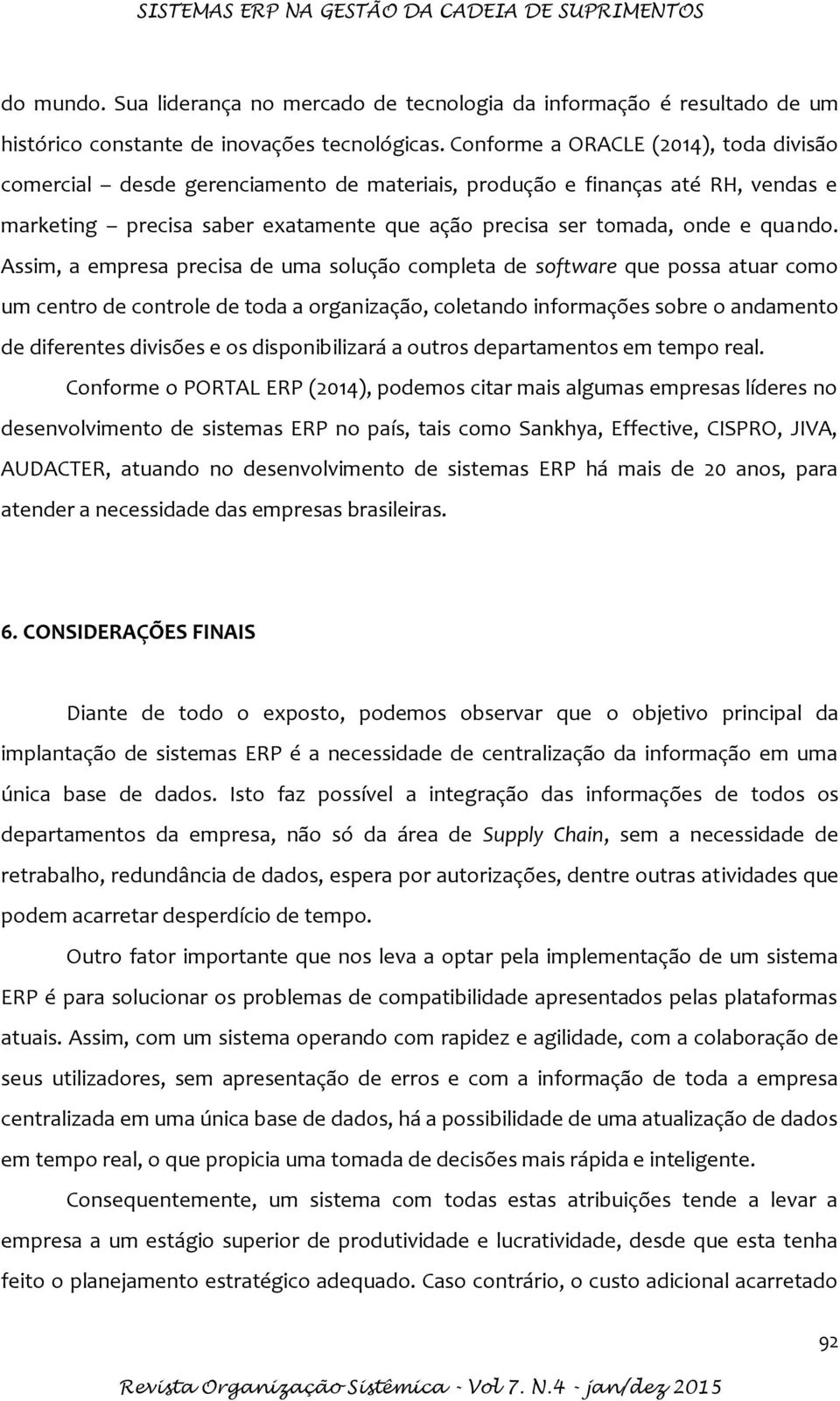 Assim, a empresa precisa de uma solução completa de software que possa atuar como um centro de controle de toda a organização, coletando informações sobre o andamento de diferentes divisões e os