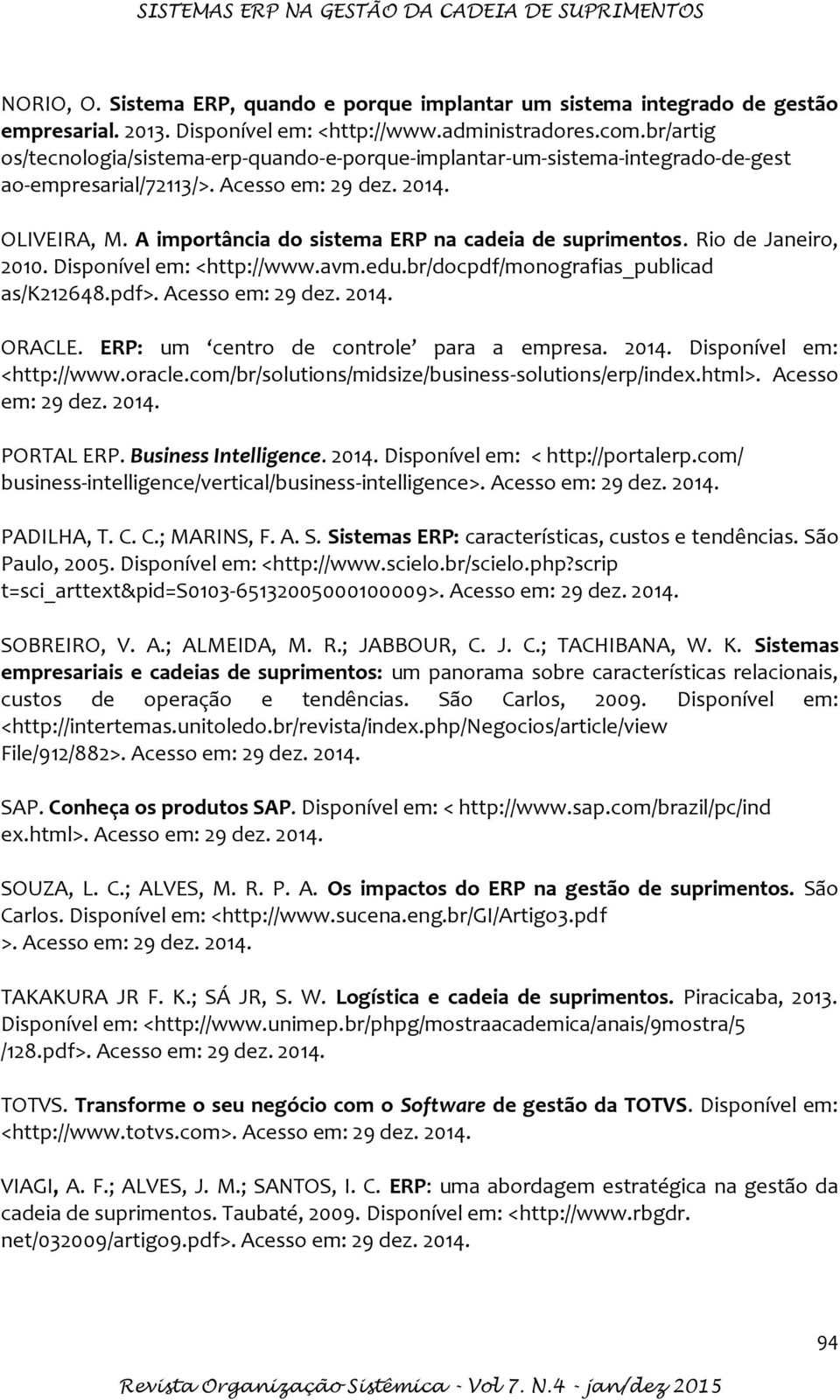 A importância do sistema ERP na cadeia de suprimentos. Rio de Janeiro, 2010. Disponível em: <http://www.avm.edu.br/docpdf/monografias_publicad as/k212648.pdf>. Acesso em: 29 dez. 2014. ORACLE.