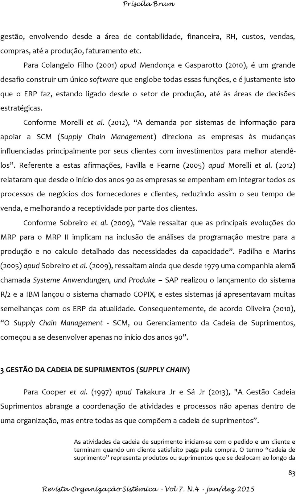 o setor de produção, até às áreas de decisões estratégicas. Conforme Morelli et al.