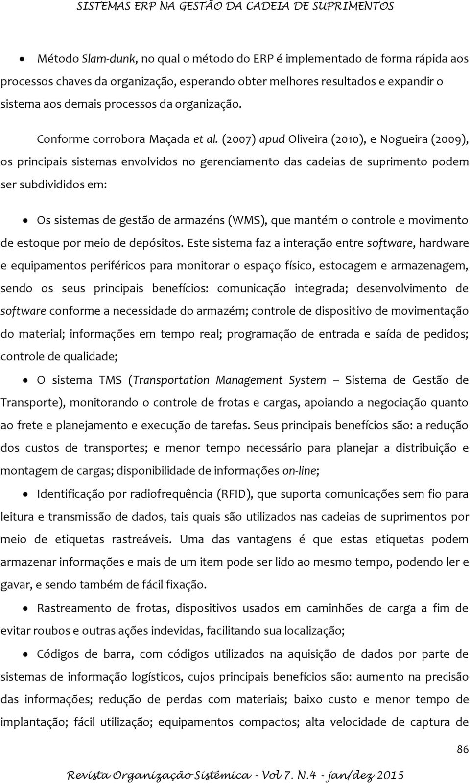 (2007) apud Oliveira (2010), e Nogueira (2009), os principais sistemas envolvidos no gerenciamento das cadeias de suprimento podem ser subdivididos em: Os sistemas de gestão de armazéns (WMS), que