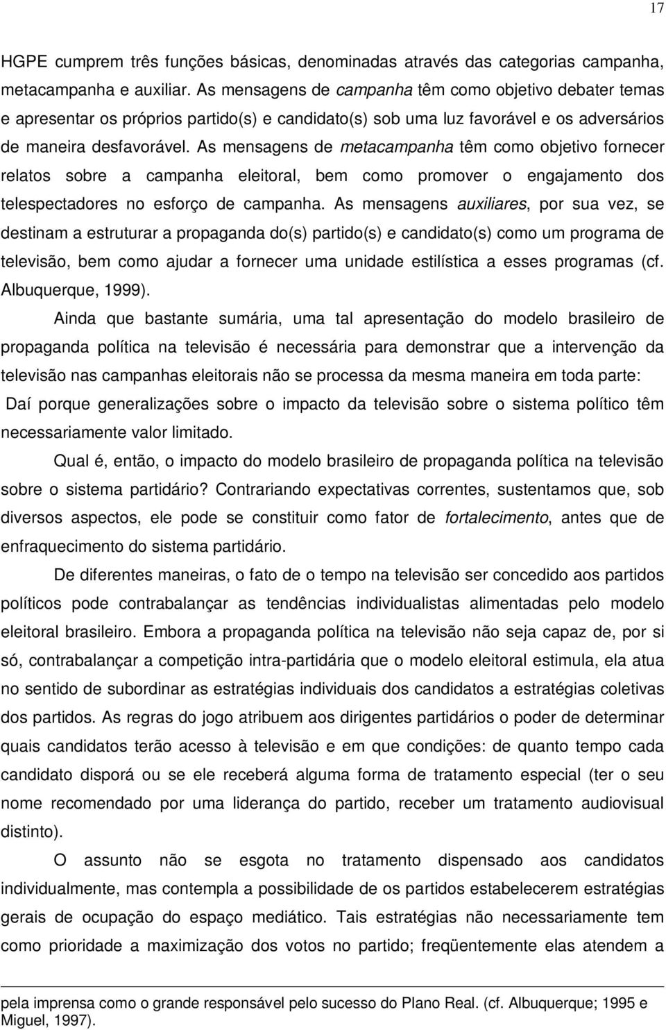 As mensagens de metacampanha têm como objetivo fornecer relatos sobre a campanha eleitoral, bem como promover o engajamento dos telespectadores no esforço de campanha.