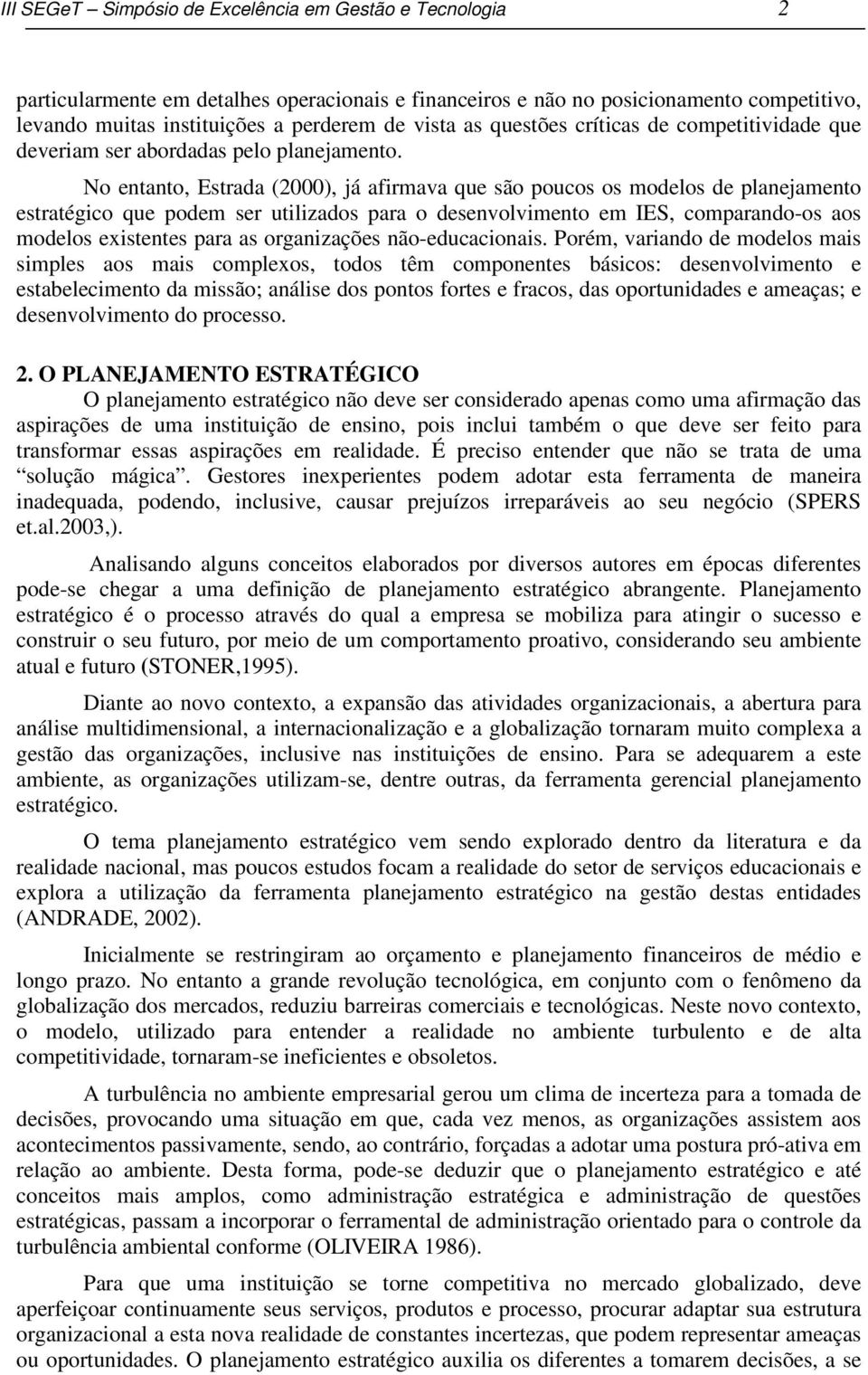 No entanto, Estrada (2000), já afirmava que são poucos os modelos de planejamento estratégico que podem ser utilizados para o desenvolvimento em IES, comparando-os aos modelos existentes para as