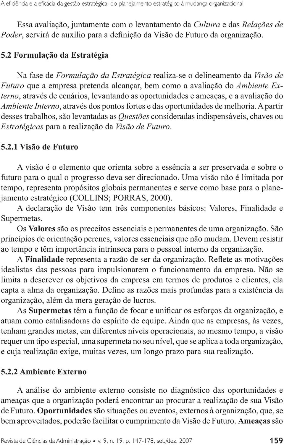 2 Formulação da Estratégia Na fase de Formulação da Estratégica realiza-se o delineamento da Visão de Futuro que a empresa pretenda alcançar, bem como a avaliação do Ambiente Externo, através de