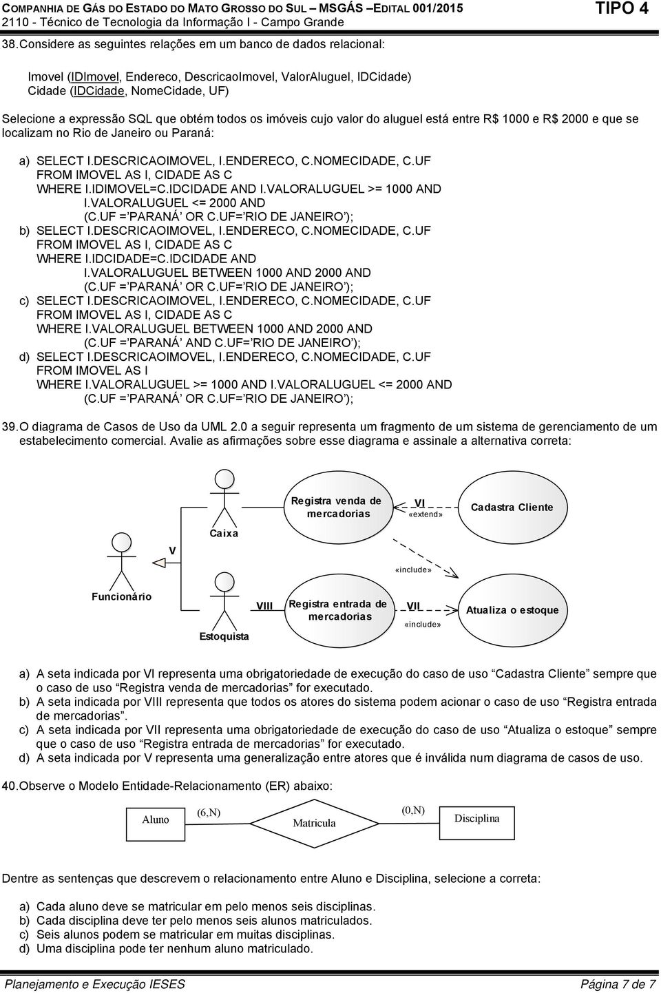 UF FROM IMOVEL AS I, CIDADE AS C WHERE I.IDIMOVEL=C.IDCIDADE AND I.VALORALUGUEL >= 1000 AND I.VALORALUGUEL <= 2000 AND (C.UF = PARANÁ OR C.UF= RIO DE JANEIRO ); b) SELECT I.DESCRICAOIMOVEL, I.