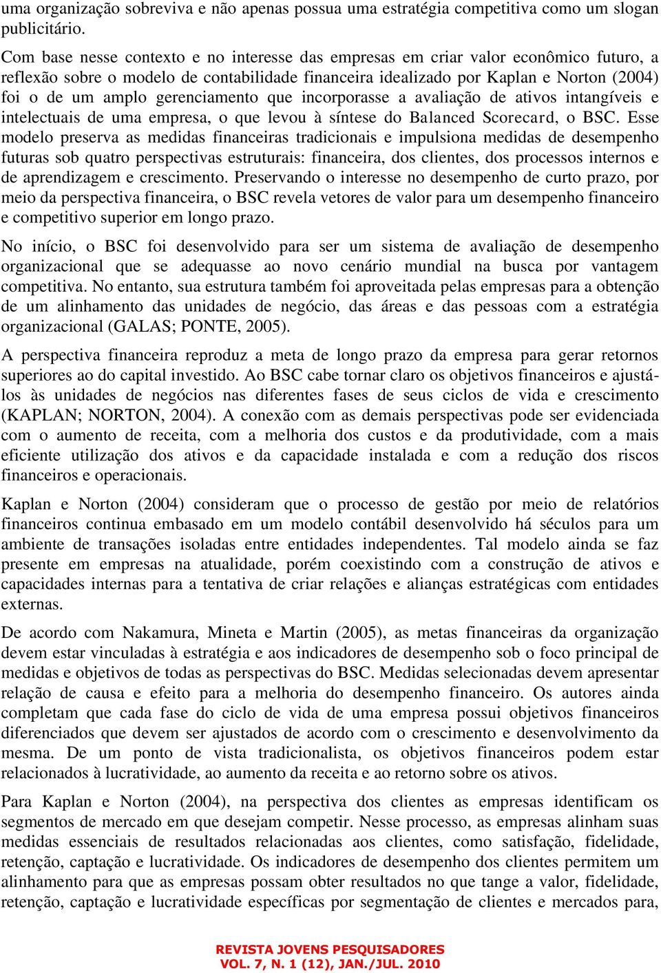 gerenciamento que incorporasse a avaliação de ativos intangíveis e intelectuais de uma empresa, o que levou à síntese do Balanced Scorecard, o BSC.