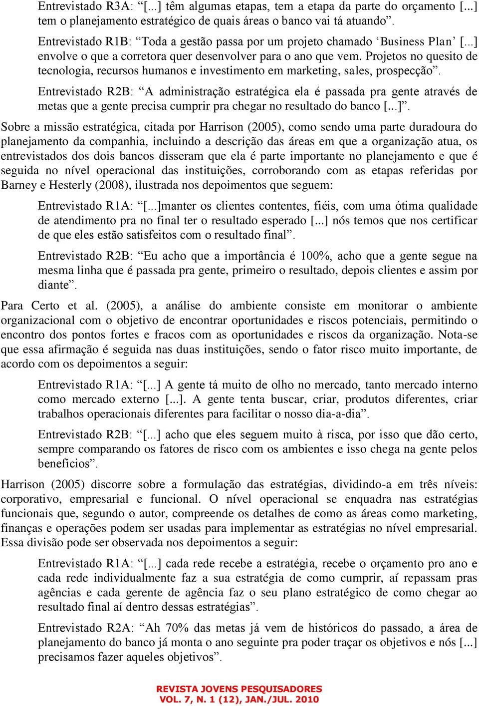 Projetos no quesito de tecnologia, recursos humanos e investimento em marketing, sales, prospecção.